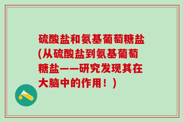 硫酸盐和氨基葡萄糖盐(从硫酸盐到氨基葡萄糖盐——研究发现其在大脑中的作用!)-第1张图片-氨糖科普网 硫酸盐和氨基葡萄糖盐(从硫酸盐到氨基葡萄糖盐——研究发现其在大脑中的作用!)-第1张图片-氨糖科普网