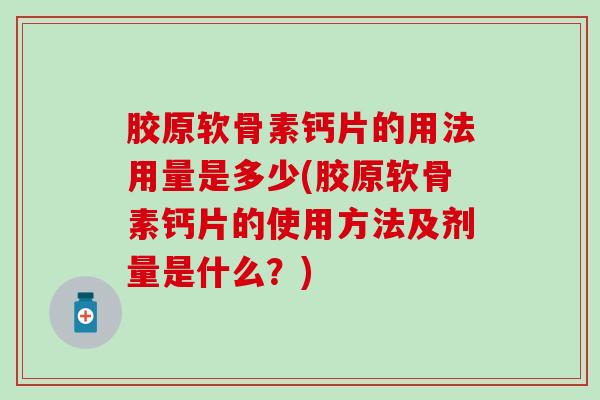 胶原软骨素钙片的用法用量是多少(胶原软骨素钙片的使用方法及剂量是什么?)-第1张图片-氨糖科普网 胶原软骨素钙片的用法用量是多少(胶原软骨素钙片的使用方法及剂量是什么?)-第1张图片-氨糖科普网