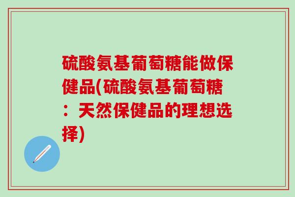 硫酸氨基葡萄糖能做保健品(硫酸氨基葡萄糖:天然保健品的理想选择)-第1张图片-氨糖科普网 硫酸氨基葡萄糖能做保健品(硫酸氨基葡萄糖:天然保健品的理想选择)-第1张图片-氨糖科普网