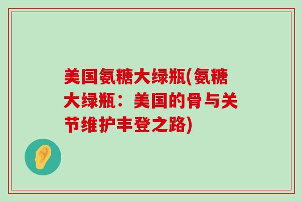 美国氨糖大绿瓶(氨糖大绿瓶：美国的骨与关节维护丰登之路)-第1张图片-氨糖科普网