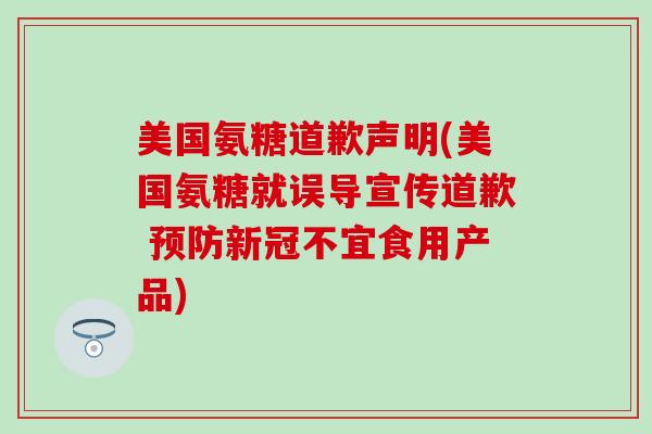 美国氨糖道歉声明(美国氨糖就误导宣传道歉 预防新冠不宜食用产品)-第1张图片-氨糖科普网 美国氨糖道歉声明(美国氨糖就误导宣传道歉 预防新冠不宜食用产品)-第1张图片-氨糖科普网