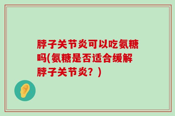 脖子关节炎可以吃氨糖吗(氨糖是否适合缓解脖子关节炎?)-第1张图片-氨糖科普网 脖子关节炎可以吃氨糖吗(氨糖是否适合缓解脖子关节炎?)-第1张图片-氨糖科普网