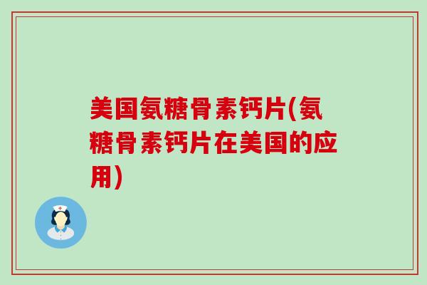 美国氨糖骨素钙片(氨糖骨素钙片在美国的应用)-第1张图片-氨糖科普网 美国氨糖骨素钙片(氨糖骨素钙片在美国的应用)-第1张图片-氨糖科普网