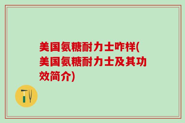 美国氨糖耐力士咋样(美国氨糖耐力士及其功效简介)-第1张图片-氨糖科普网 美国氨糖耐力士咋样(美国氨糖耐力士及其功效简介)-第1张图片-氨糖科普网