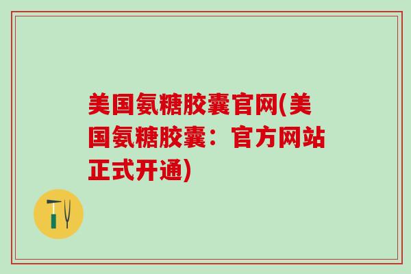 美国氨糖胶囊官网(美国氨糖胶囊:官方网站正式开通)-第1张图片-氨糖科普网 美国氨糖胶囊官网(美国氨糖胶囊:官方网站正式开通)-第1张图片-氨糖科普网
