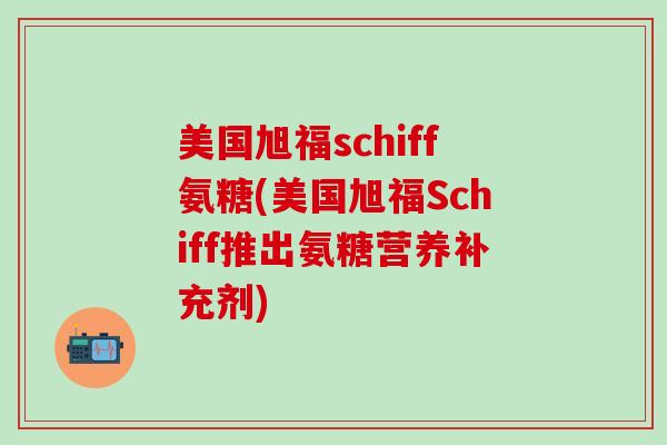 美国旭福schiff氨糖(美国旭福Schiff推出氨糖营养补充剂)-第1张图片-氨糖科普网 美国旭福schiff氨糖(美国旭福Schiff推出氨糖营养补充剂)-第1张图片-氨糖科普网