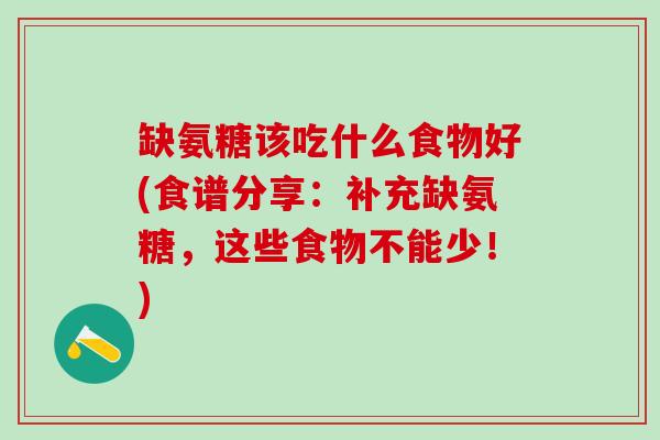 缺氨糖该吃什么食物好(食谱分享:补充缺氨糖,这些食物不能少!)-第1张图片-氨糖科普网 缺氨糖该吃什么食物好(食谱分享:补充缺氨糖,这些食物不能少!)-第1张图片-氨糖科普网