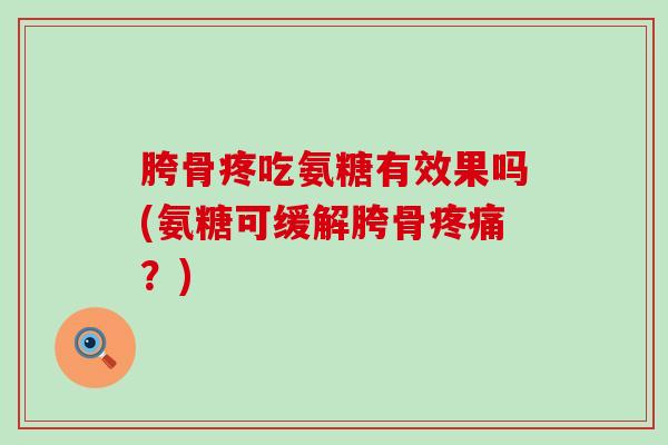 胯骨疼吃氨糖有效果吗(氨糖可缓解胯骨疼痛?)-第1张图片-氨糖科普网 胯骨疼吃氨糖有效果吗(氨糖可缓解胯骨疼痛?)-第1张图片-氨糖科普网