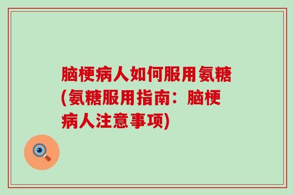 脑梗病人如何服用氨糖(氨糖服用指南:脑梗病人注意事项)-第1张图片-氨糖科普网 脑梗病人如何服用氨糖(氨糖服用指南:脑梗病人注意事项)-第1张图片-氨糖科普网