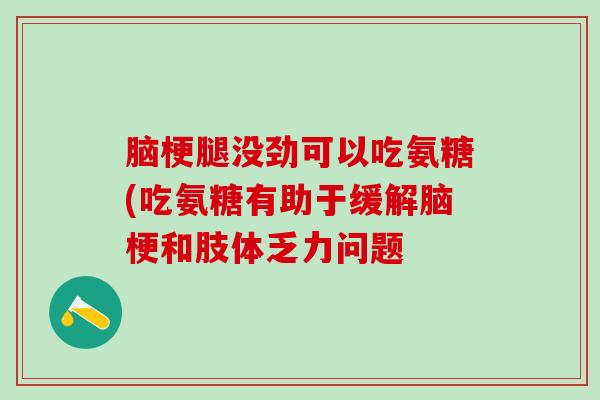 脑梗腿没劲可以吃氨糖(吃氨糖有助于缓解脑梗和肢体乏力问题-第1张图片-氨糖科普网 脑梗腿没劲可以吃氨糖(吃氨糖有助于缓解脑梗和肢体乏力问题-第1张图片-氨糖科普网