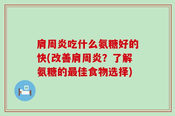 肩周炎吃什么氨糖好的快(改善肩周炎？了解氨糖的最佳食物选择)-第1张图片-氨糖科普网