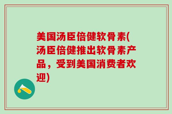 美国汤臣倍健软骨素(汤臣倍健推出软骨素产品,受到美国消费者欢迎)-第1张图片-氨糖科普网 美国汤臣倍健软骨素(汤臣倍健推出软骨素产品,受到美国消费者欢迎)-第1张图片-氨糖科普网