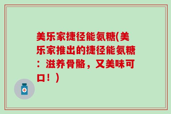 美乐家捷径能氨糖(美乐家推出的捷径能氨糖：滋养骨骼，又美味可口！)-第1张图片-氨糖科普网