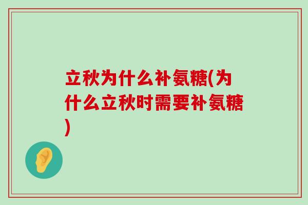 立秋为什么补氨糖(为什么立秋时需要补氨糖)-第1张图片-氨糖科普网 立秋为什么补氨糖(为什么立秋时需要补氨糖)-第1张图片-氨糖科普网