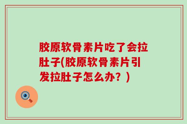 胶原软骨素片吃了会拉肚子(胶原软骨素片引发拉肚子怎么办?)-第1张图片-氨糖科普网 胶原软骨素片吃了会拉肚子(胶原软骨素片引发拉肚子怎么办?)-第1张图片-氨糖科普网
