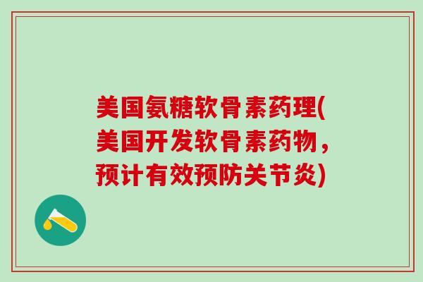 美国氨糖软骨素药理(美国开发软骨素药物，预计有效预防关节炎)-第1张图片-氨糖科普网