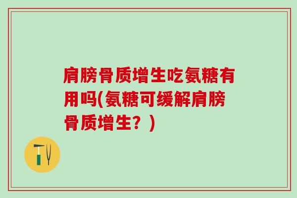 肩膀骨质增生吃氨糖有用吗(氨糖可缓解肩膀骨质增生?)-第1张图片-氨糖科普网 肩膀骨质增生吃氨糖有用吗(氨糖可缓解肩膀骨质增生?)-第1张图片-氨糖科普网