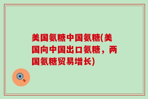 美国氨糖中国氨糖(美国向中国出口氨糖,两国氨糖贸易增长)-第1张图片-氨糖科普网 美国氨糖中国氨糖(美国向中国出口氨糖,两国氨糖贸易增长)-第1张图片-氨糖科普网