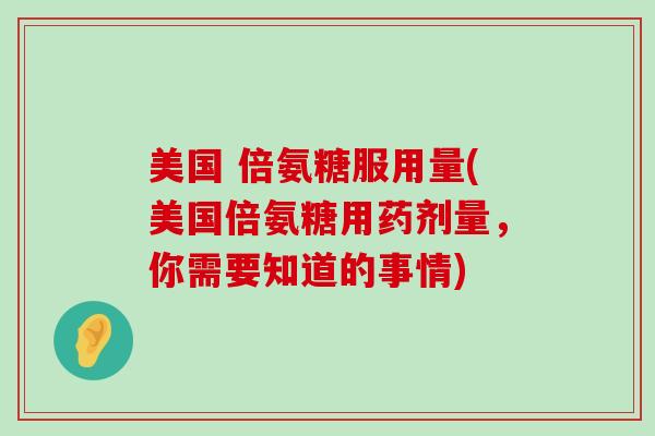 美国 倍氨糖服用量(美国倍氨糖用药剂量，你需要知道的事情)-第1张图片-氨糖科普网