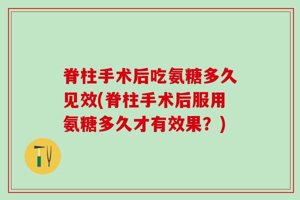 脊柱手术后吃氨糖多久见效(脊柱手术后服用氨糖多久才有效果？)-第1张图片-氨糖科普网