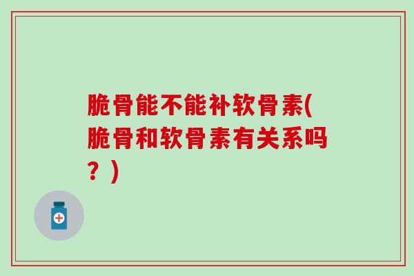 脆骨能不能补软骨素(脆骨和软骨素有关系吗?)-第1张图片-氨糖科普网 脆骨能不能补软骨素(脆骨和软骨素有关系吗?)-第1张图片-氨糖科普网