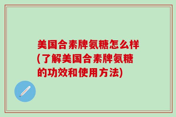 美国合素牌氨糖怎么样(了解美国合素牌氨糖的功效和使用方法)-第1张图片-氨糖科普网 美国合素牌氨糖怎么样(了解美国合素牌氨糖的功效和使用方法)-第1张图片-氨糖科普网