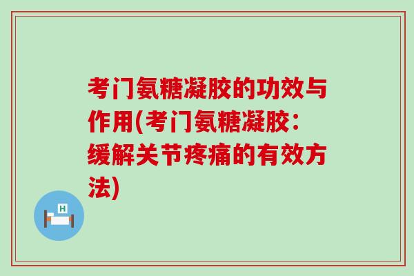 考门氨糖凝胶的功效与作用(考门氨糖凝胶:缓解关节疼痛的有效方法)-第1张图片-氨糖科普网 考门氨糖凝胶的功效与作用(考门氨糖凝胶:缓解关节疼痛的有效方法)-第1张图片-氨糖科普网