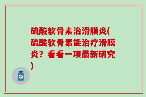 硫酸软骨素治滑膜炎(硫酸软骨素能治疗滑膜炎？看看一项最新研究)-第1张图片-氨糖科普网