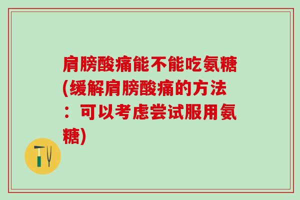 肩膀酸痛能不能吃氨糖(缓解肩膀酸痛的方法:可以考虑尝试服用氨糖)-第1张图片-氨糖科普网 肩膀酸痛能不能吃氨糖(缓解肩膀酸痛的方法:可以考虑尝试服用氨糖)-第1张图片-氨糖科普网