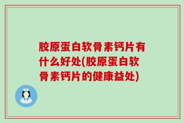 胶原蛋白软骨素钙片有什么好处(胶原蛋白软骨素钙片的健康益处)-第1张图片-氨糖科普网