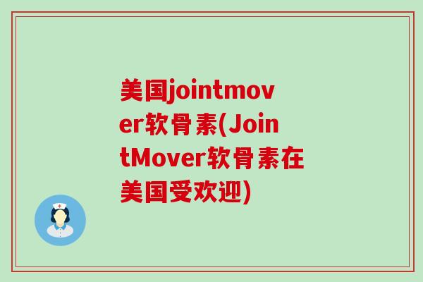美国jointmover软骨素(JointMover软骨素在美国受欢迎)-第1张图片-氨糖科普网 美国jointmover软骨素(JointMover软骨素在美国受欢迎)-第1张图片-氨糖科普网