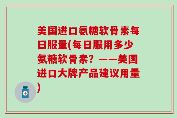 美国进口氨糖软骨素每日服量(每日服用多少氨糖软骨素？——美国进口大牌产品建议用量)-第1张图片-氨糖科普网