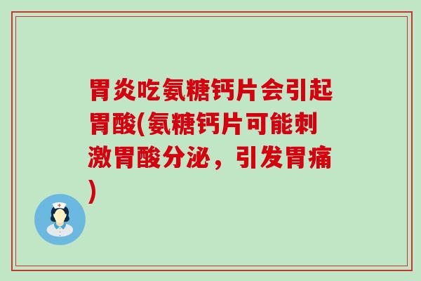 胃炎吃氨糖钙片会引起胃酸(氨糖钙片可能刺激胃酸分泌,引发胃痛)-第1张图片-氨糖科普网 胃炎吃氨糖钙片会引起胃酸(氨糖钙片可能刺激胃酸分泌,引发胃痛)-第1张图片-氨糖科普网