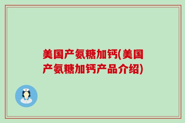 美国产氨糖加钙(美国产氨糖加钙产品介绍)-第1张图片-氨糖科普网