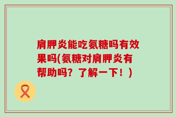 肩胛炎能吃氨糖吗有效果吗(氨糖对肩胛炎有帮助吗?了解一下!)-第1张图片-氨糖科普网 肩胛炎能吃氨糖吗有效果吗(氨糖对肩胛炎有帮助吗?了解一下!)-第1张图片-氨糖科普网