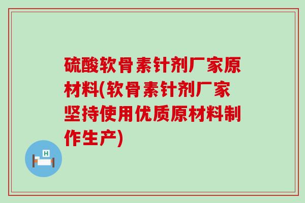 硫酸软骨素针剂厂家原材料(软骨素针剂厂家坚持使用优质原材料制作生产)-第1张图片-氨糖科普网