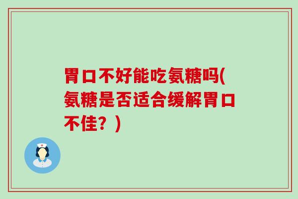 胃口不好能吃氨糖吗(氨糖是否适合缓解胃口不佳?)-第1张图片-氨糖科普网 胃口不好能吃氨糖吗(氨糖是否适合缓解胃口不佳?)-第1张图片-氨糖科普网