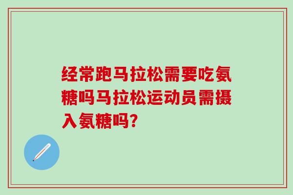 经常跑马拉松需要吃氨糖吗马拉松运动员需摄入氨糖吗？-第1张图片-氨糖科普网