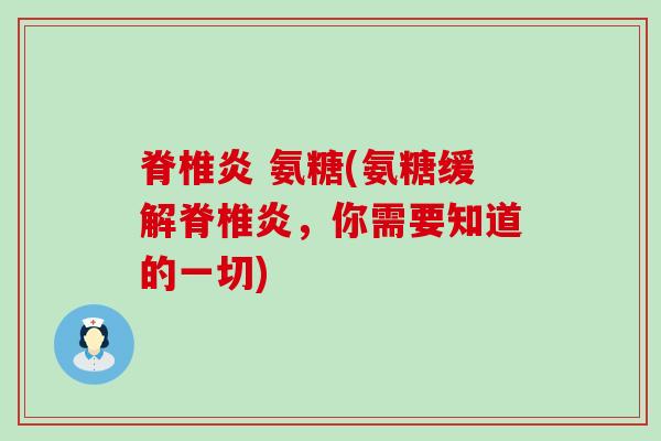 脊椎炎 氨糖(氨糖缓解脊椎炎，你需要知道的一切)-第1张图片-氨糖科普网