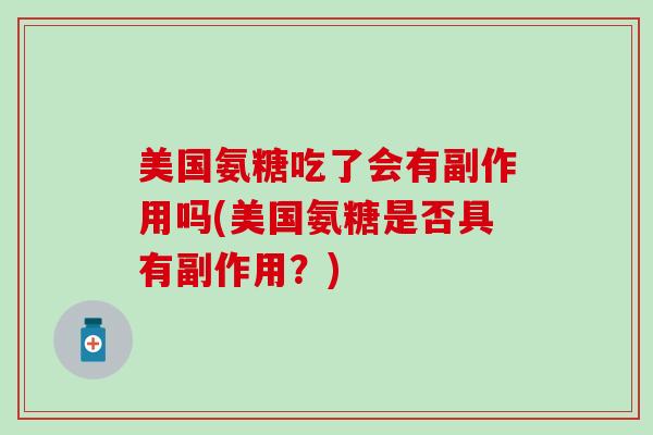 美国氨糖吃了会有副作用吗(美国氨糖是否具有副作用?)-第1张图片-氨糖科普网 美国氨糖吃了会有副作用吗(美国氨糖是否具有副作用?)-第1张图片-氨糖科普网