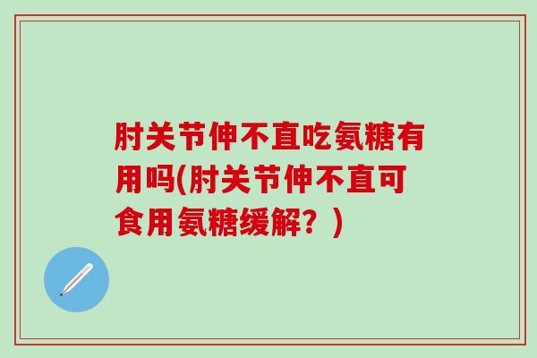 肘关节伸不直吃氨糖有用吗(肘关节伸不直可食用氨糖缓解?)-第1张图片-氨糖科普网 肘关节伸不直吃氨糖有用吗(肘关节伸不直可食用氨糖缓解?)-第1张图片-氨糖科普网