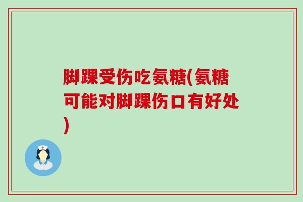 脚踝受伤吃氨糖(氨糖可能对脚踝伤口有好处)-第1张图片-氨糖科普网 脚踝受伤吃氨糖(氨糖可能对脚踝伤口有好处)-第1张图片-氨糖科普网
