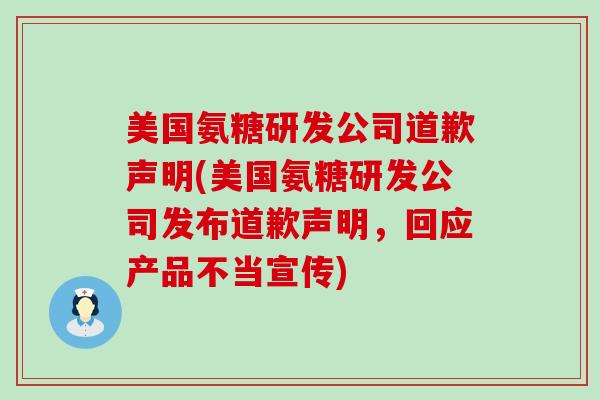 美国氨糖研发公司道歉声明(美国氨糖研发公司发布道歉声明,回应产品不当宣传)-第1张图片-氨糖科普网 美国氨糖研发公司道歉声明(美国氨糖研发公司发布道歉声明,回应产品不当宣传)-第1张图片-氨糖科普网