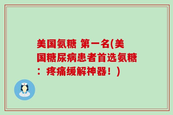 美国氨糖 第一名(美国糖尿病患者首选氨糖:疼痛缓解神器!)-第1张图片-氨糖科普网 美国氨糖 第一名(美国糖尿病患者首选氨糖:疼痛缓解神器!)-第1张图片-氨糖科普网
