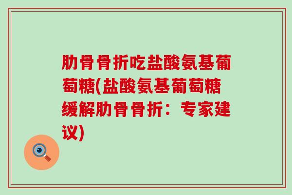 肋骨骨折吃盐酸氨基葡萄糖(盐酸氨基葡萄糖缓解肋骨骨折：专家建议)-第1张图片-氨糖科普网