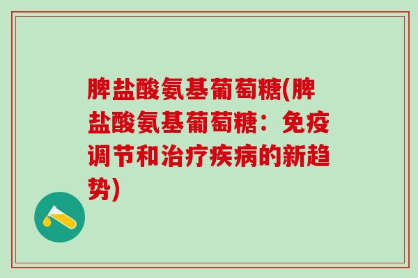 脾盐酸氨基葡萄糖(脾盐酸氨基葡萄糖:免疫调节和治疗疾病的新趋势)-第1张图片-氨糖科普网 脾盐酸氨基葡萄糖(脾盐酸氨基葡萄糖:免疫调节和治疗疾病的新趋势)-第1张图片-氨糖科普网