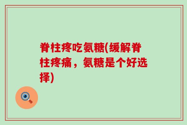 脊柱疼吃氨糖(缓解脊柱疼痛,氨糖是个好选择)-第1张图片-氨糖科普网 脊柱疼吃氨糖(缓解脊柱疼痛,氨糖是个好选择)-第1张图片-氨糖科普网