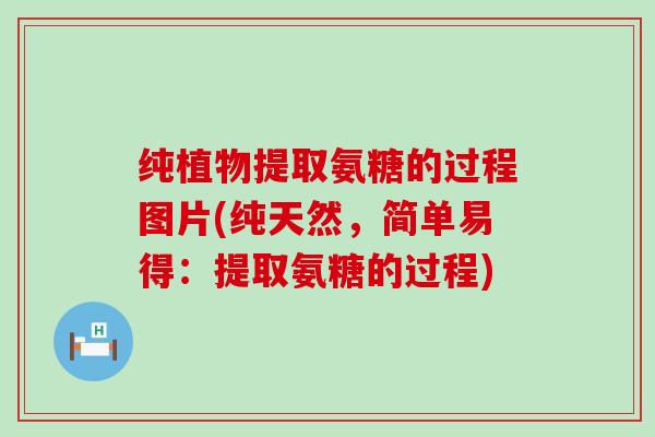 纯植物提取氨糖的过程图片(纯天然,简单易得:提取氨糖的过程)-第1张图片-氨糖科普网 纯植物提取氨糖的过程图片(纯天然,简单易得:提取氨糖的过程)-第1张图片-氨糖科普网