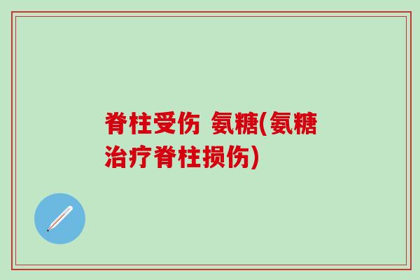 脊柱受伤 氨糖(氨糖治疗脊柱损伤)-第1张图片-氨糖科普网 脊柱受伤 氨糖(氨糖治疗脊柱损伤)-第1张图片-氨糖科普网