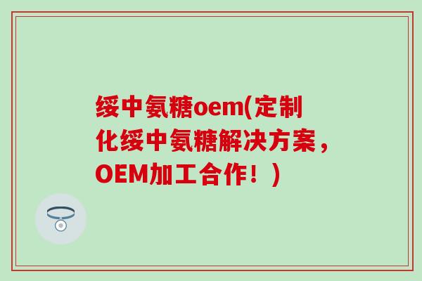 绥中氨糖oem(定制化绥中氨糖解决方案，OEM加工合作！)-第1张图片-氨糖科普网